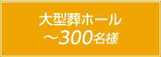 大型葬ホール300名様まで