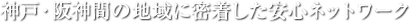 神戸・阪神間の地域に密着した安心ネットワーク