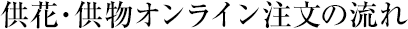 供花・供物オンライン注文の流れ